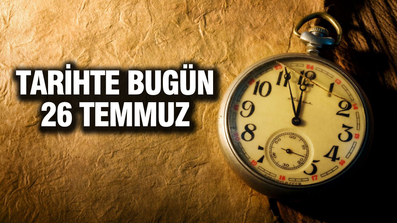 TARİHTE BUGÜN 26 Temmuz